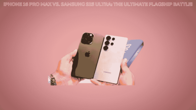 iPhone 16 Pro Max vs. Samsung S25 Ultra: The Ultimate Flagship Battle! iPhone 16 Pro Max vs. Samsung S25 Ultra: The Ultimate Flagship Battle!