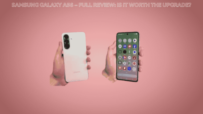 Samsung Galaxy A56 – Full Review: Is It Worth the Upgrade? Samsung Galaxy A56 – Full Review: Is It Worth the Upgrade?