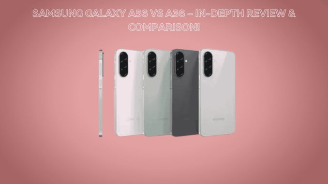 Samsung Galaxy A56 vs A36 – In-Depth Review & Comparison! Samsung Galaxy A56 vs A36 – In-Depth Review & Comparison!