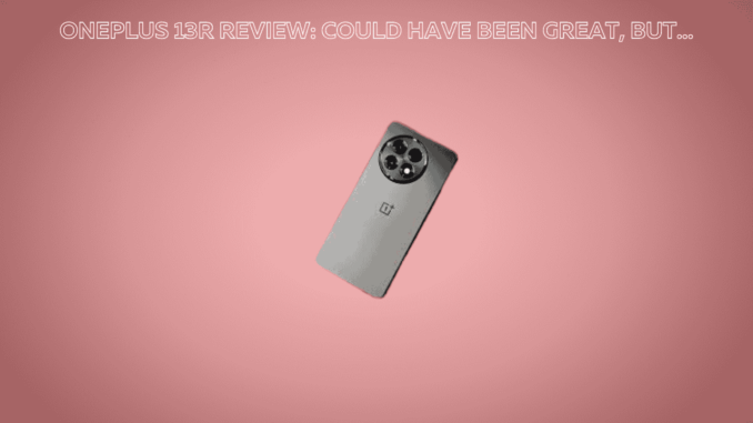 OnePlus 13R Review: Could Have Been Great, But… OnePlus 13R Review: Could Have Been Great, But…