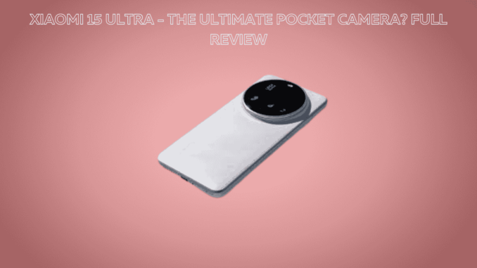 Xiaomi 15 Ultra - The Ultimate Pocket Camera? Full Review Xiaomi 15 Ultra - The Ultimate Pocket Camera? Full Review