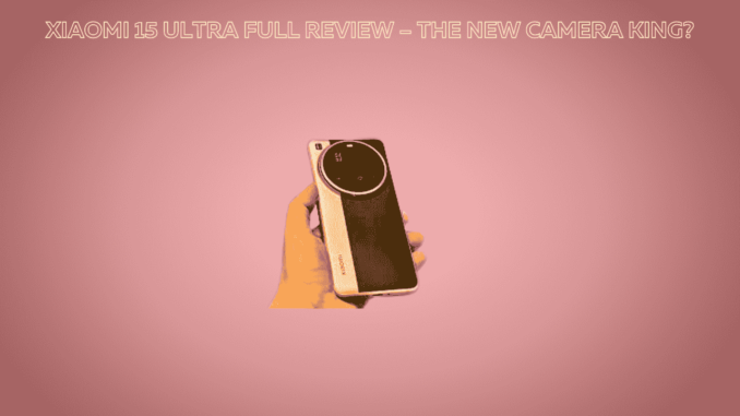 Xiaomi 15 Ultra Full Review – The New Camera King? Xiaomi 15 Ultra Full Review – The New Camera King?