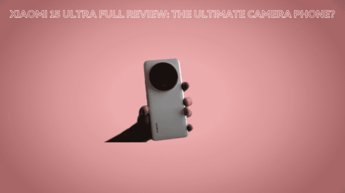 Xiaomi 15 Ultra Full Review: The Ultimate Camera Phone? Xiaomi 15 Ultra Full Review: The Ultimate Camera Phone?