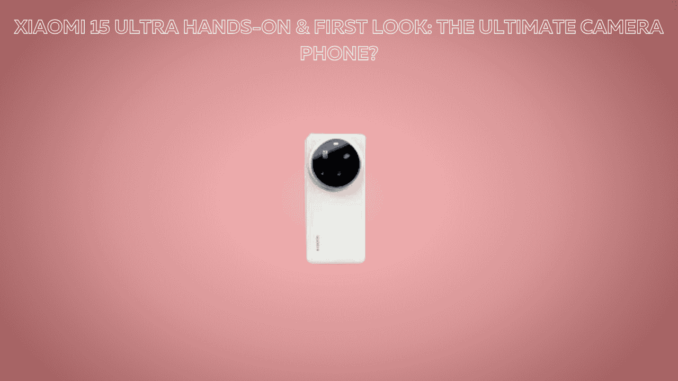 Xiaomi 15 Ultra Hands-On & First Look: The Ultimate Camera Phone? Xiaomi 15 Ultra Hands-On & First Look: The Ultimate Camera Phone?