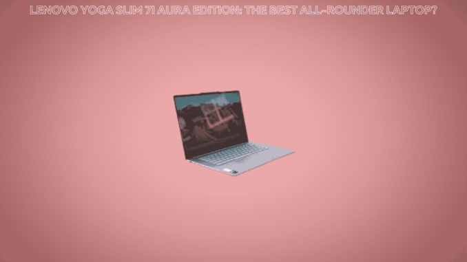 Lenovo Yoga Slim 7i Aura Edition: The Best All-Rounder Laptop? Lenovo Yoga Slim 7i Aura Edition: The Best All-Rounder Laptop?